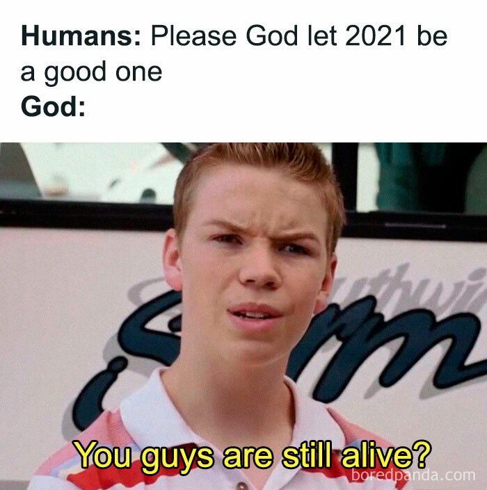 Meme with the text "Humans: Please God let 2021 be a good one. God: You guys are still alive?"